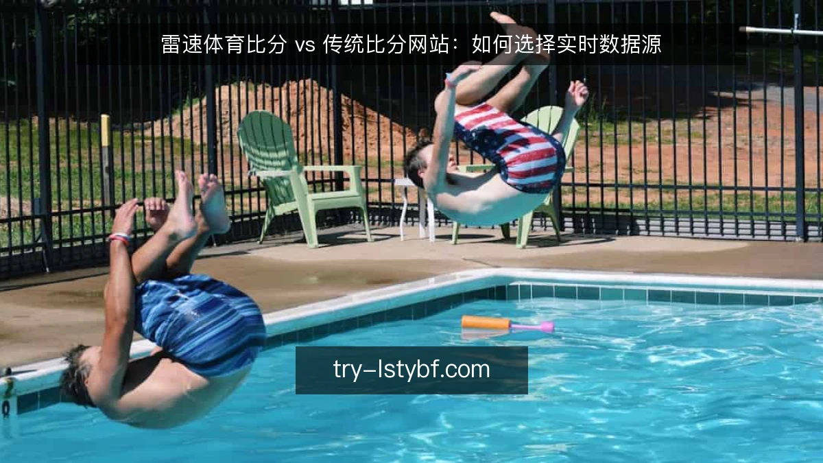 雷速体育比分 vs 传统比分网站：如何选择实时数据源
