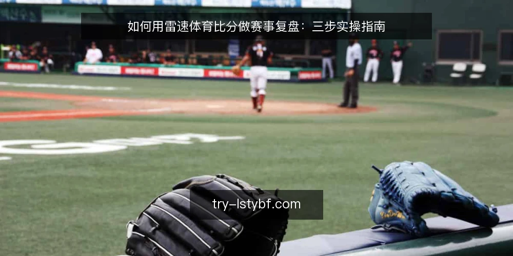 如何用雷速体育比分做赛事复盘:三步实操指南 — 场景设定:赛前需要哪些准备 配图