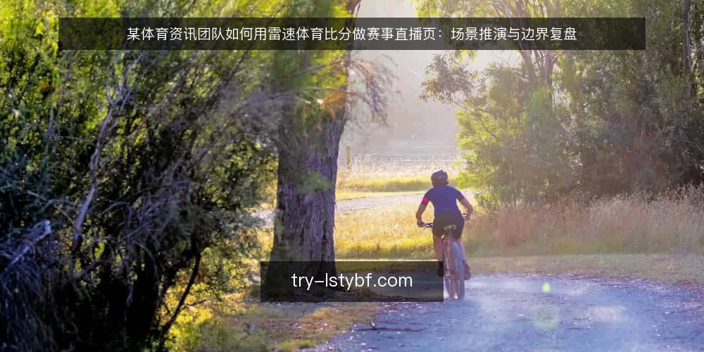 某体育资讯团队如何用雷速体育比分做赛事直播页:场景推演与边界复盘 — 场景:资讯团队要搭一个赛事直播页 配图