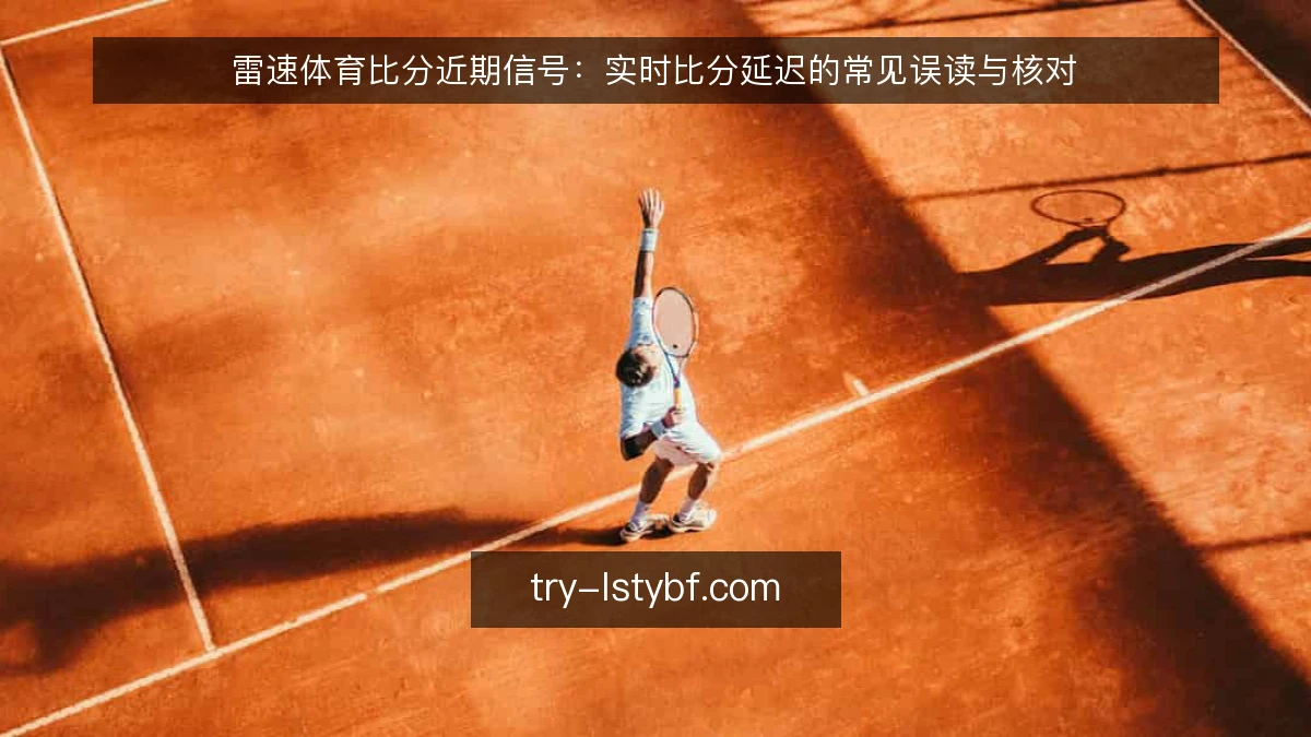雷速体育比分近期信号:实时比分延迟的常见误读与核对