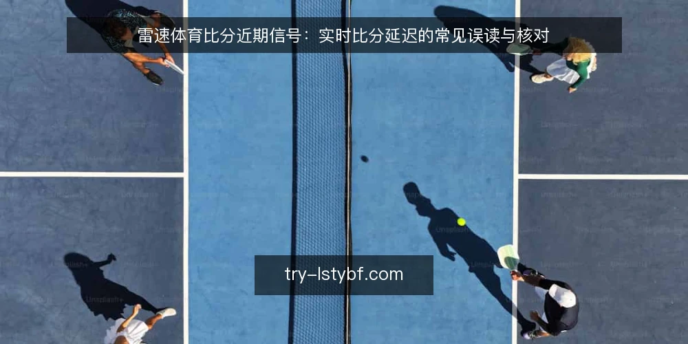 雷速体育比分近期信号:实时比分延迟的常见误读与核对 — 当前雷速体育比分的使用痛点 配图