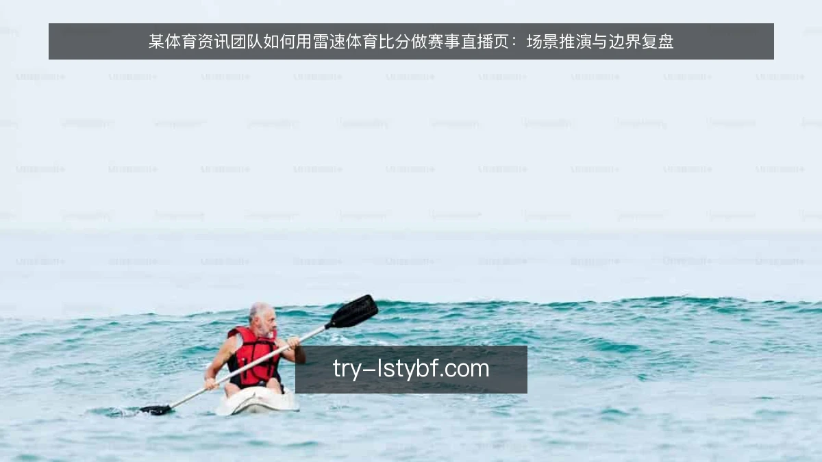 某体育资讯团队如何用雷速体育比分做赛事直播页：场景推演与边界复盘