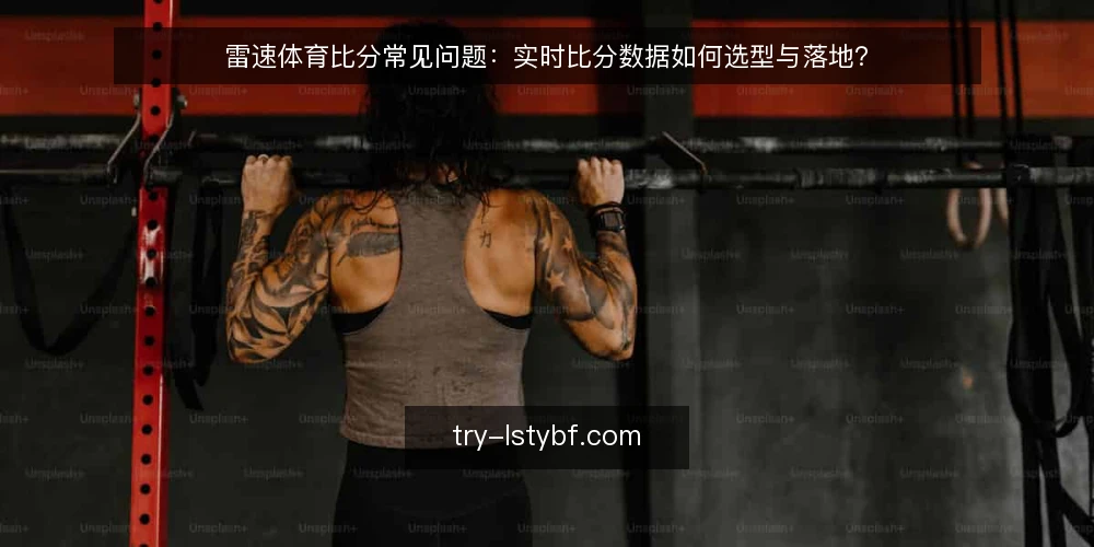 雷速体育比分常见问题:实时比分数据如何选型与落地? — 需要明确哪些实时比分需求? 配图