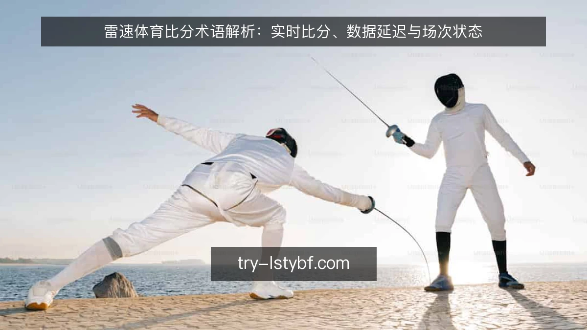 雷速体育比分术语解析:实时比分、数据延迟与场次状态