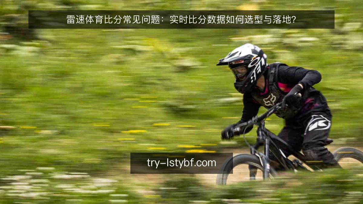 雷速体育比分常见问题：实时比分数据如何选型与落地？