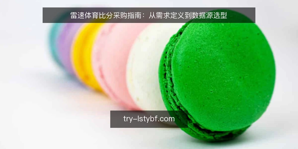 雷速体育比分采购指南:从需求定义到数据源选型 — 场景设定:资讯团队需要实时比分模块 配图