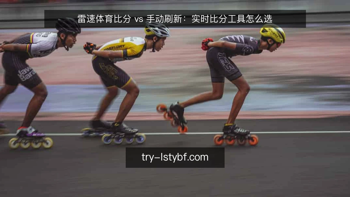 雷速体育比分 vs 手动刷新：实时比分工具怎么选