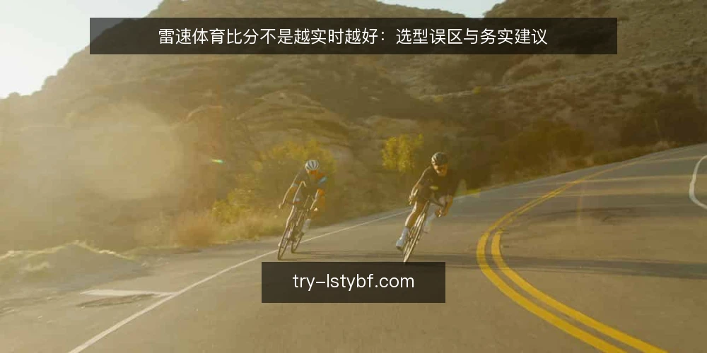 雷速体育比分不是越实时越好：选型误区与务实建议 — 先亮明观点：实时性要匹配场景 配图