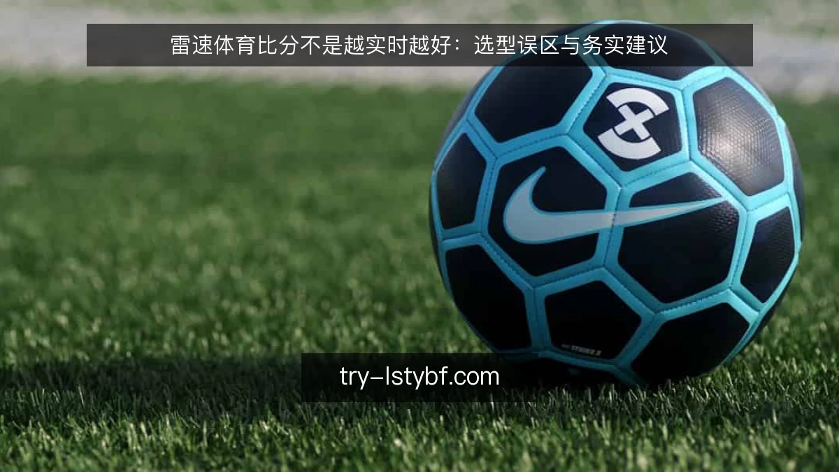 雷速体育比分不是越实时越好：选型误区与务实建议