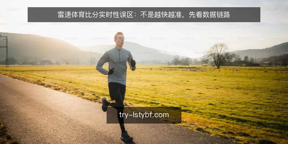 雷速体育比分实时性误区：不是越快越准，先看数据链路 — 误区一：以为秒级刷新就是真实时 配图