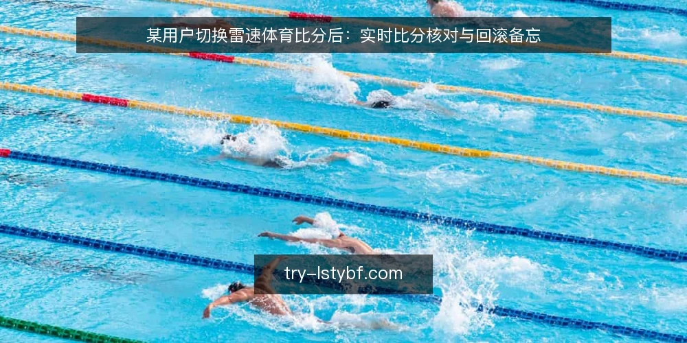 某用户切换雷速体育比分后:实时比分核对与回滚备忘 — 现场信号:哪些情况需要核对雷速体育比分 配图