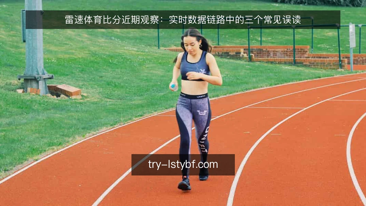 雷速体育比分近期观察:实时数据链路中的三个常见误读